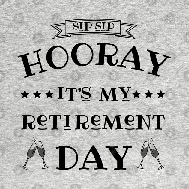 Sip sip hooray it’s my retirement day by JustBeSatisfied